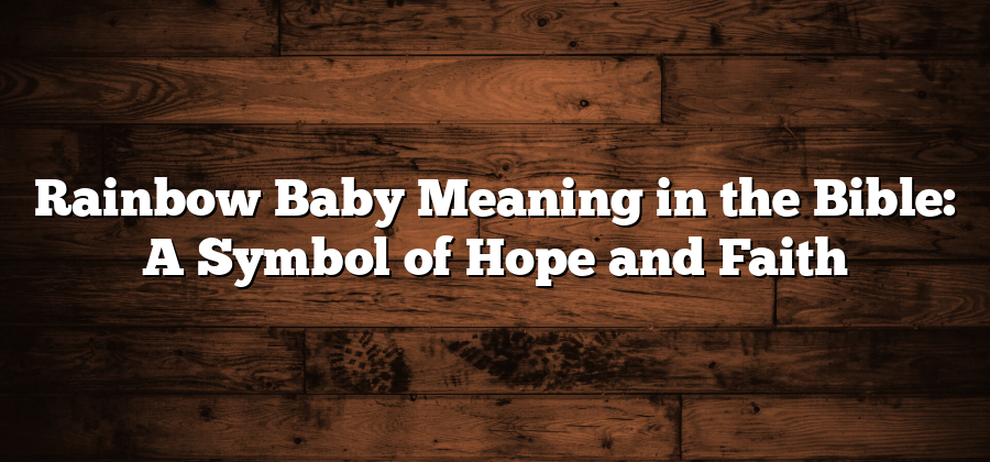 Rainbow Baby Meaning in the Bible: A Symbol of Hope and Faith