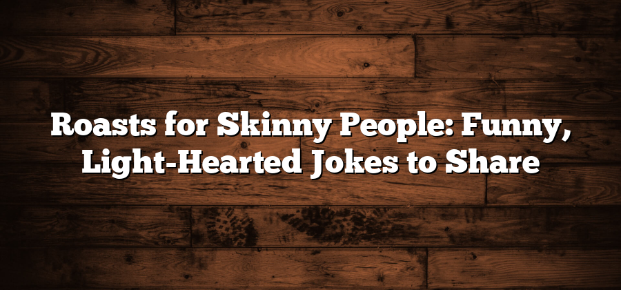 Roasts for Skinny People: Funny, Light-Hearted Jokes to Share