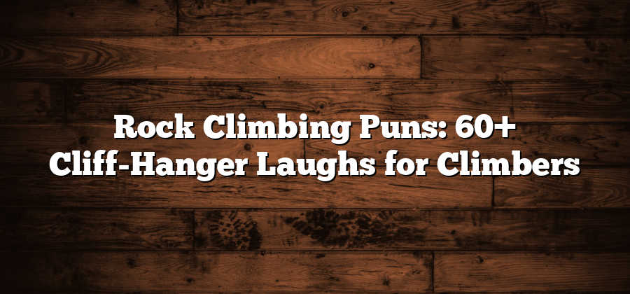 Rock Climbing Puns: 60+ Cliff-Hanger Laughs for Climbers