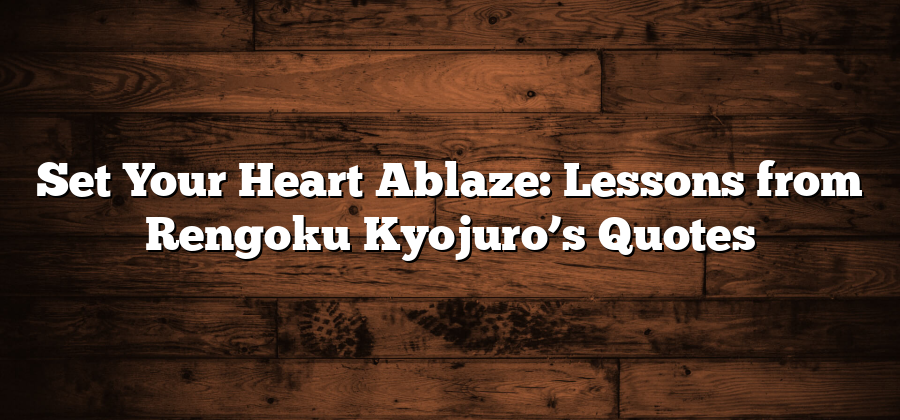 Set Your Heart Ablaze: Lessons from Rengoku Kyojuro’s Quotes