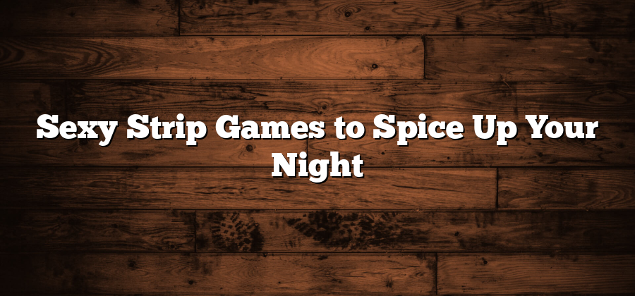 Sexy Strip Games to Spice Up Your Night