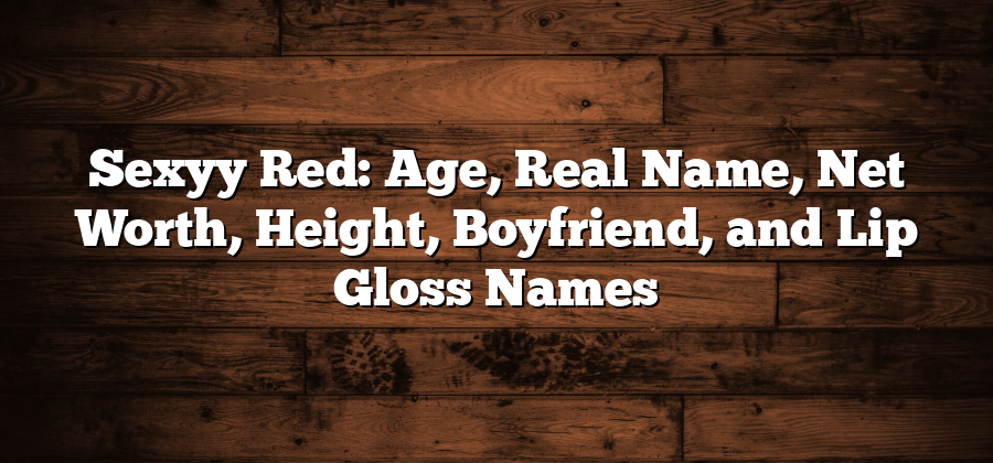 Sexyy Red: Age, Real Name, Net Worth, Height, Boyfriend, and Lip Gloss Names