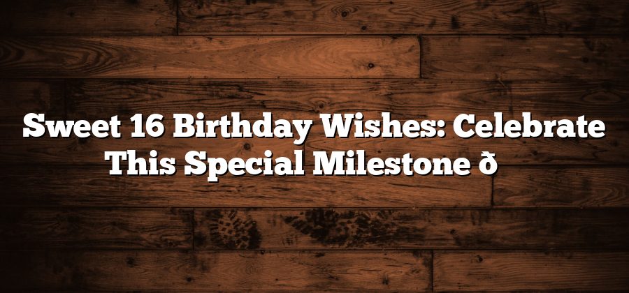 Sweet 16 Birthday Wishes: Celebrate This Special Milestone 🎉