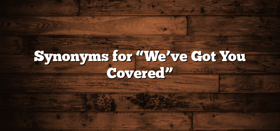 Synonyms for “We’ve Got You Covered”