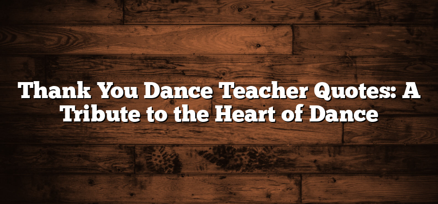 Thank You Dance Teacher Quotes: A Tribute to the Heart of Dance