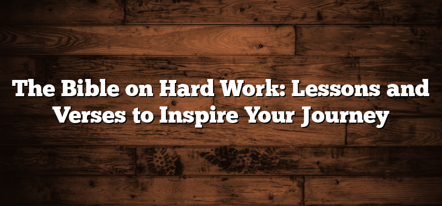 The Bible on Hard Work: Lessons and Verses to Inspire Your Journey