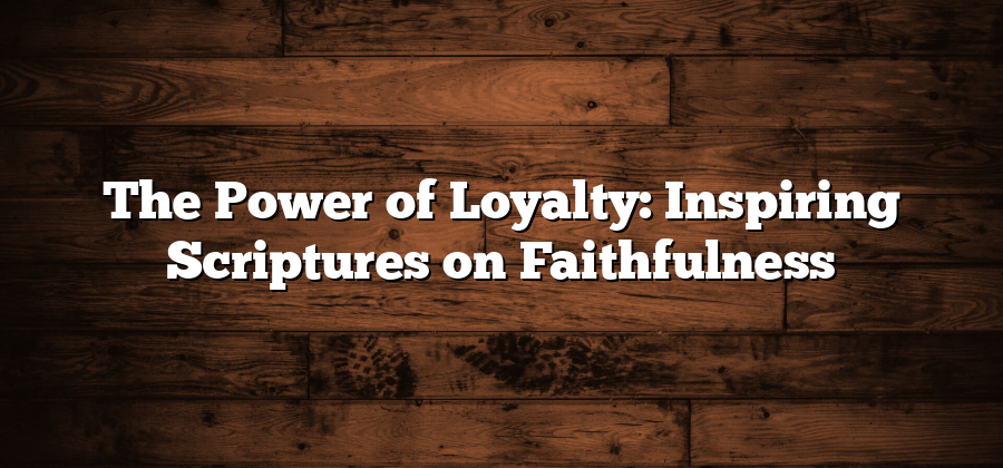 The Power of Loyalty: Inspiring Scriptures on Faithfulness