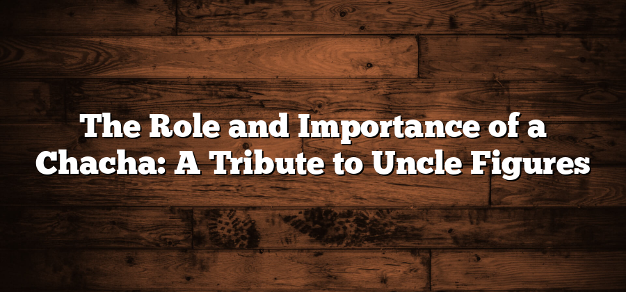 The Role and Importance of a Chacha: A Tribute to Uncle Figures