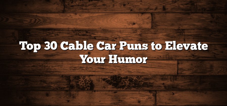 Top 30 Cable Car Puns to Elevate Your Humor