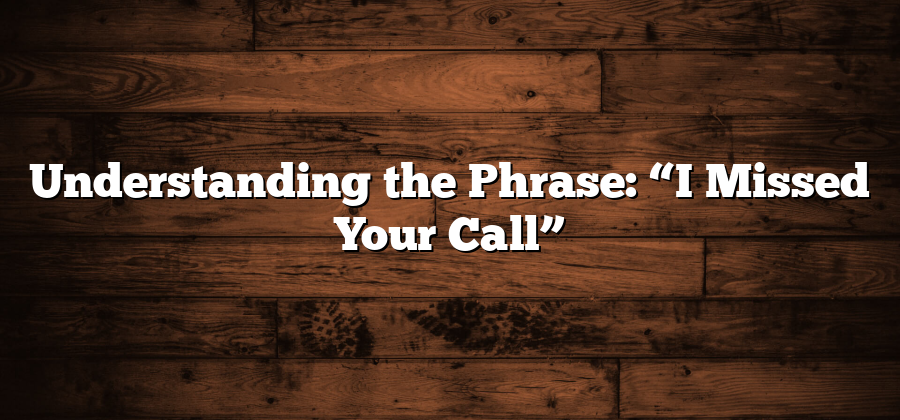 Understanding the Phrase: “I Missed Your Call”