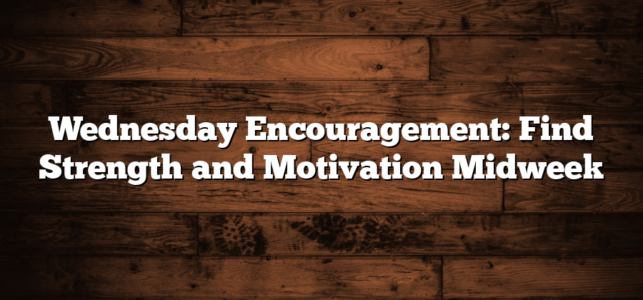 Wednesday Encouragement: Find Strength and Motivation Midweek