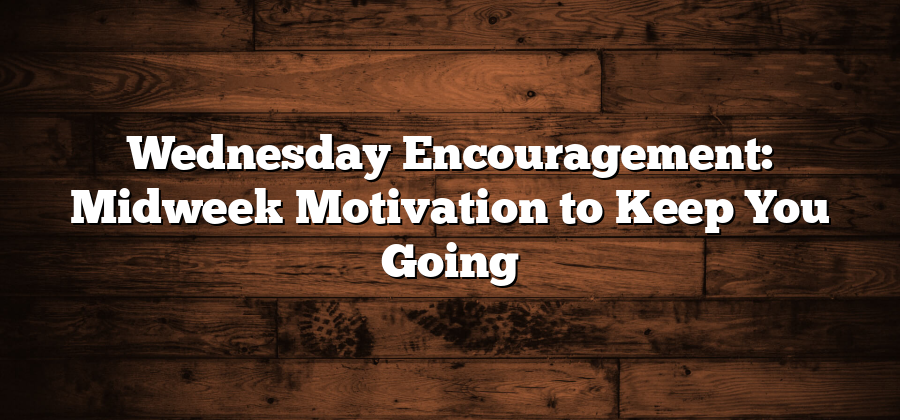 Wednesday Encouragement: Midweek Motivation to Keep You Going