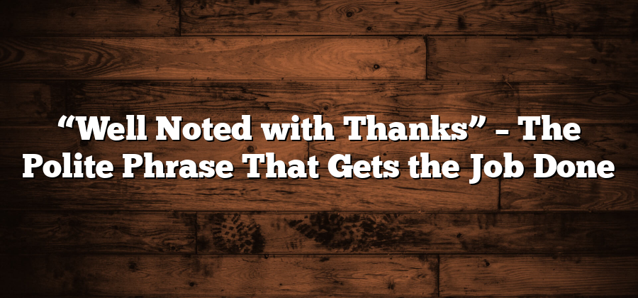 “Well Noted with Thanks” – The Polite Phrase That Gets the Job Done