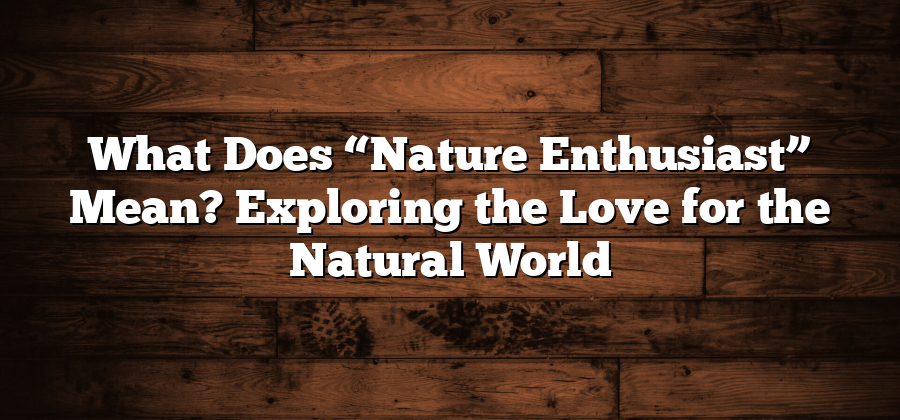 What Does “Nature Enthusiast” Mean? Exploring the Love for the Natural World