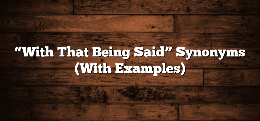 “With That Being Said” Synonyms (With Examples)