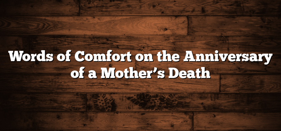 Words of Comfort on the Anniversary of a Mother’s Death