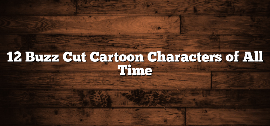 12 Buzz Cut Cartoon Characters of All Time