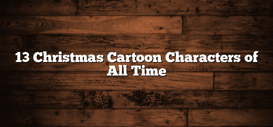 13 Christmas Cartoon Characters of All Time