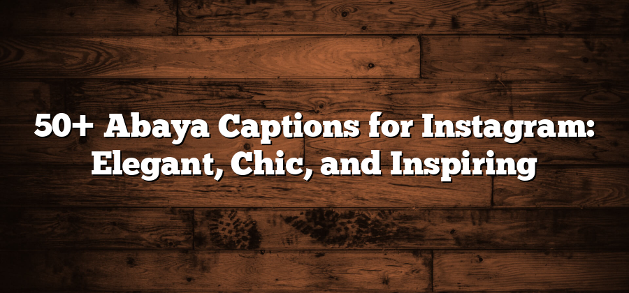 50+ Abaya Captions for Instagram: Elegant, Chic, and Inspiring