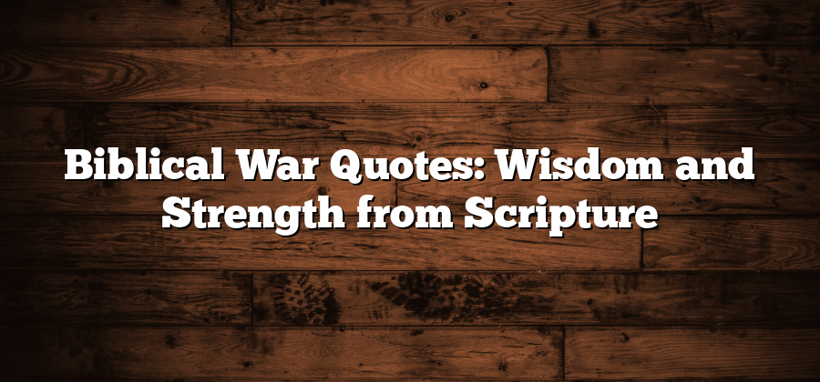 Biblical War Quotes: Wisdom and Strength from Scripture