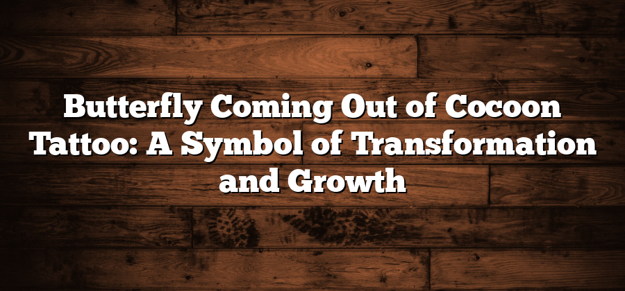 Butterfly Coming Out of Cocoon Tattoo: A Symbol of Transformation and Growth