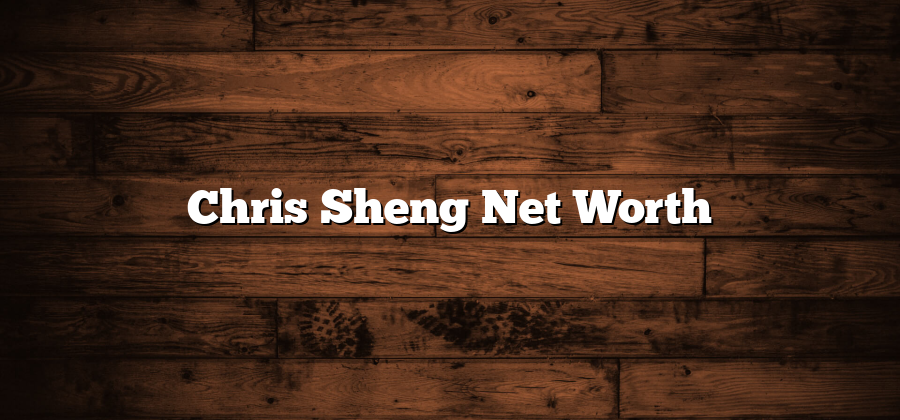 Chris Sheng Net Worth