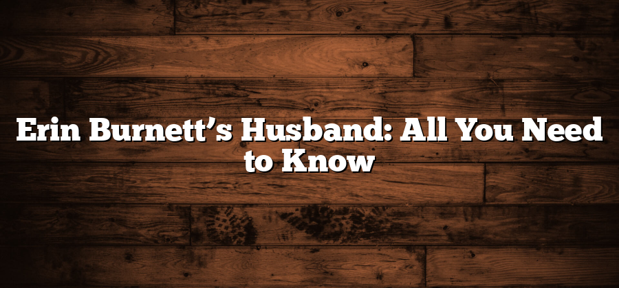 Erin Burnett’s Husband: All You Need to Know