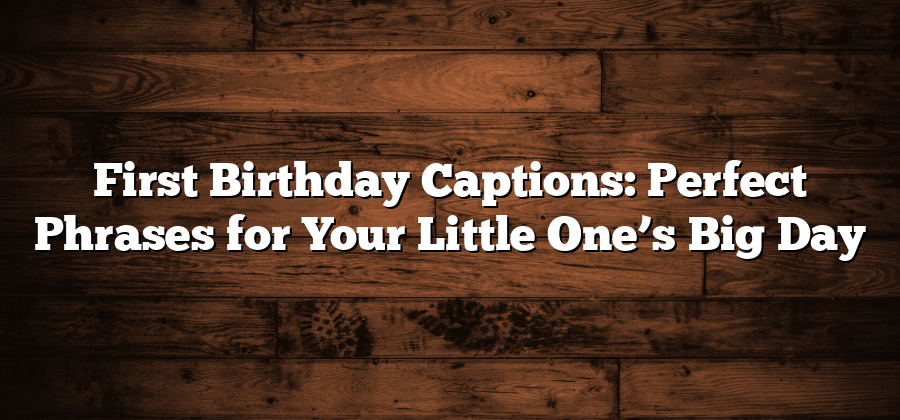 First Birthday Captions: Perfect Phrases for Your Little One’s Big Day