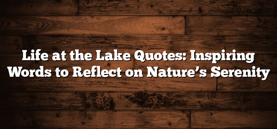 Life at the Lake Quotes: Inspiring Words to Reflect on Nature’s Serenity