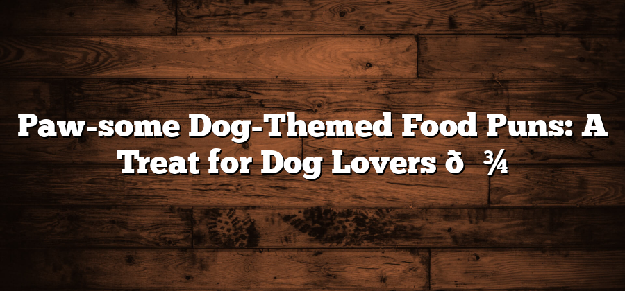 Paw-some Dog-Themed Food Puns: A Treat for Dog Lovers 🐾