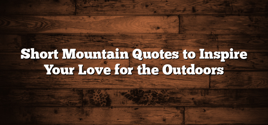 Short Mountain Quotes to Inspire Your Love for the Outdoors