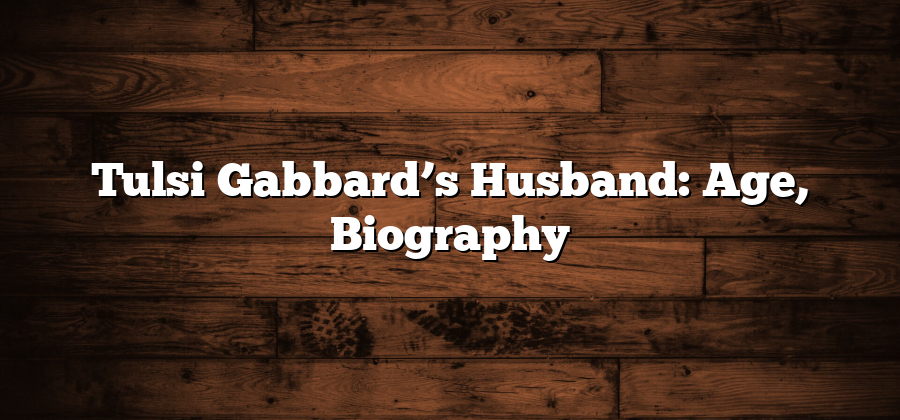 Tulsi Gabbard’s Husband: Age, Biography