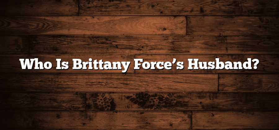 Who Is Brittany Force’s Husband?