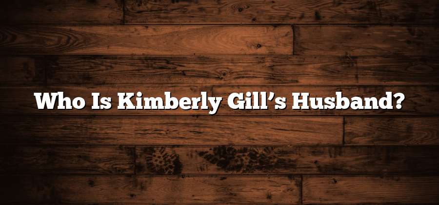 Who Is Kimberly Gill’s Husband?