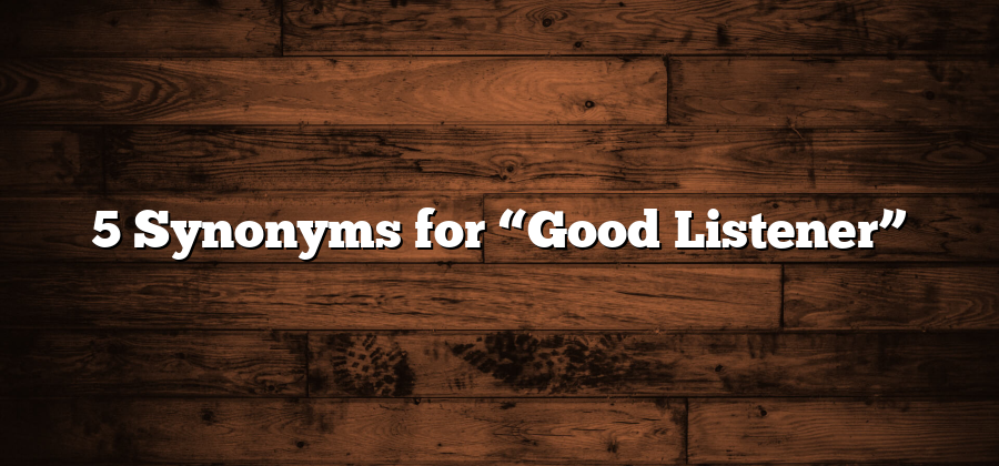 5 Synonyms for “Good Listener”