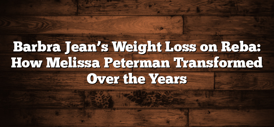 Barbra Jean’s Weight Loss on Reba: How Melissa Peterman Transformed Over the Years