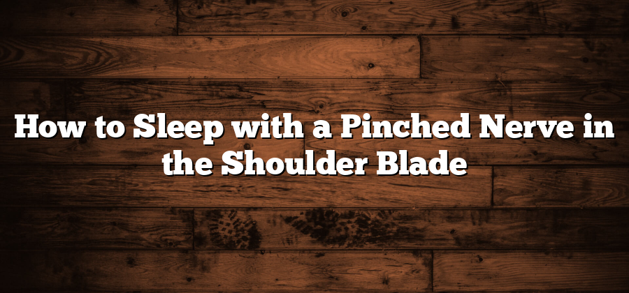 How to Sleep with a Pinched Nerve in the Shoulder Blade