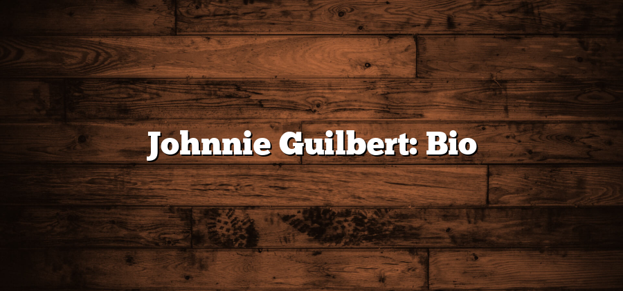 Johnnie Guilbert: Bio