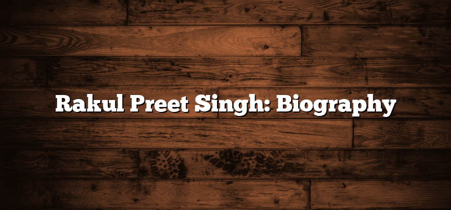 Rakul Preet Singh: Biography