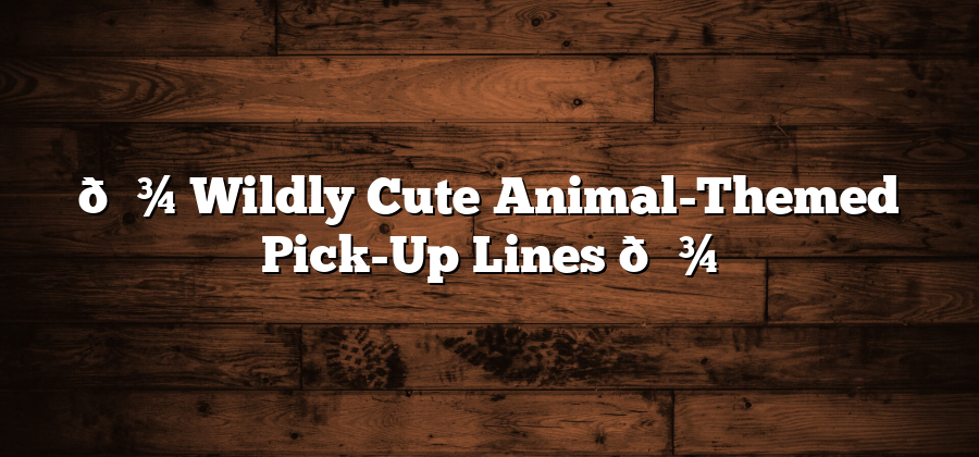 🐾 Wildly Cute Animal-Themed Pick-Up Lines 🐾