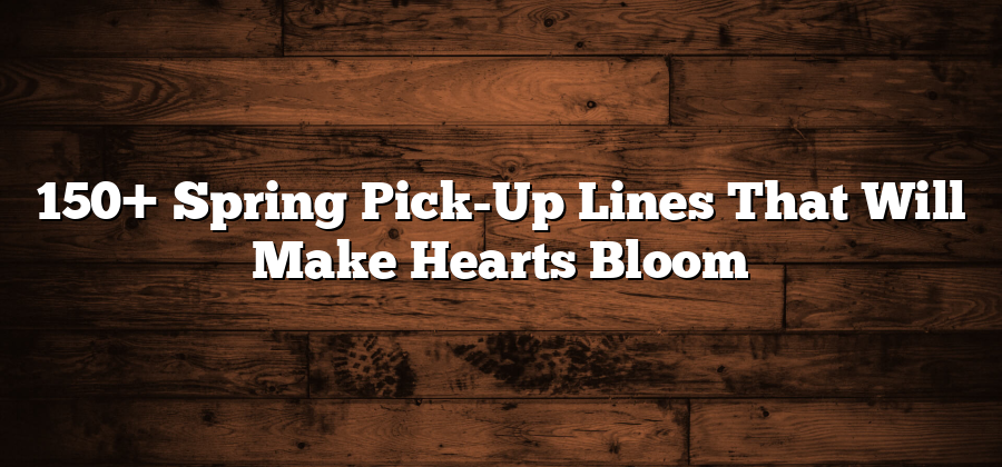 150+ Spring Pick-Up Lines That Will Make Hearts Bloom