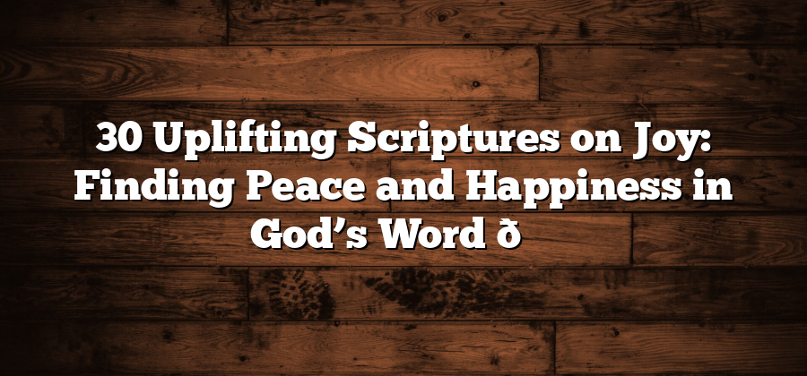 30 Uplifting Scriptures on Joy: Finding Peace and Happiness in God’s Word 😊