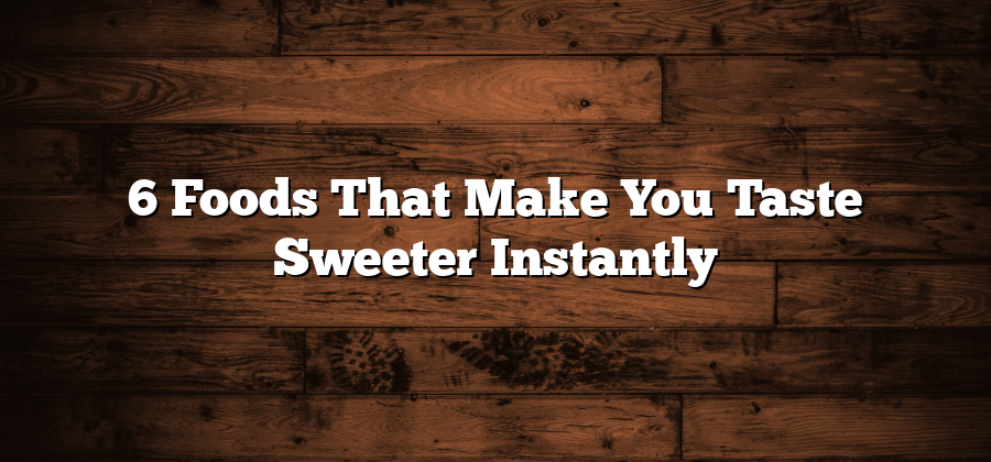 6 Foods That Make You Taste Sweeter Instantly