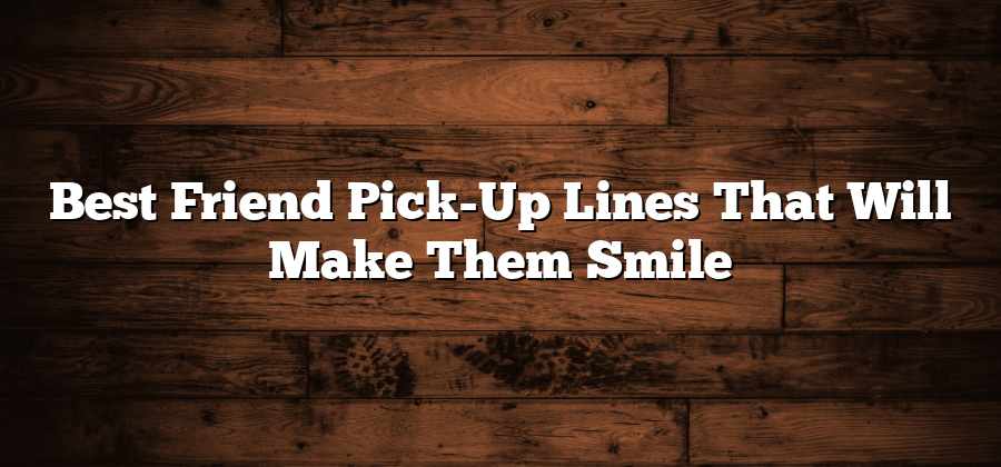 Best Friend Pick-Up Lines That Will Make Them Smile