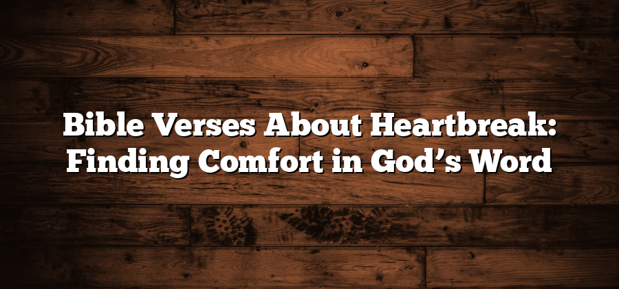 Bible Verses About Heartbreak: Finding Comfort in God’s Word