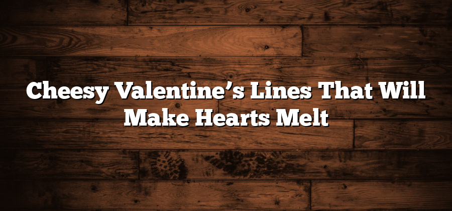 Cheesy Valentine’s Lines That Will Make Hearts Melt