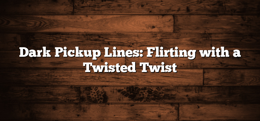 Dark Pickup Lines: Flirting with a Twisted Twist