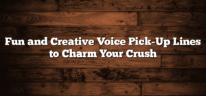 Fun and Creative Voice Pick-Up Lines to Charm Your Crush