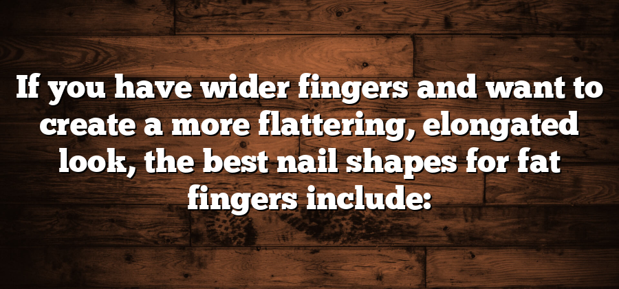 If you have wider fingers and want to create a more flattering, elongated look, the best nail shapes for fat fingers include: