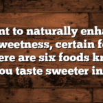 If you want to naturally enhance your body’s sweetness, certain foods can help! Here are six foods known to make you taste sweeter instantly: